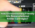 Environmental Benefits of Choosing Remanufactured Ink and Toner Products